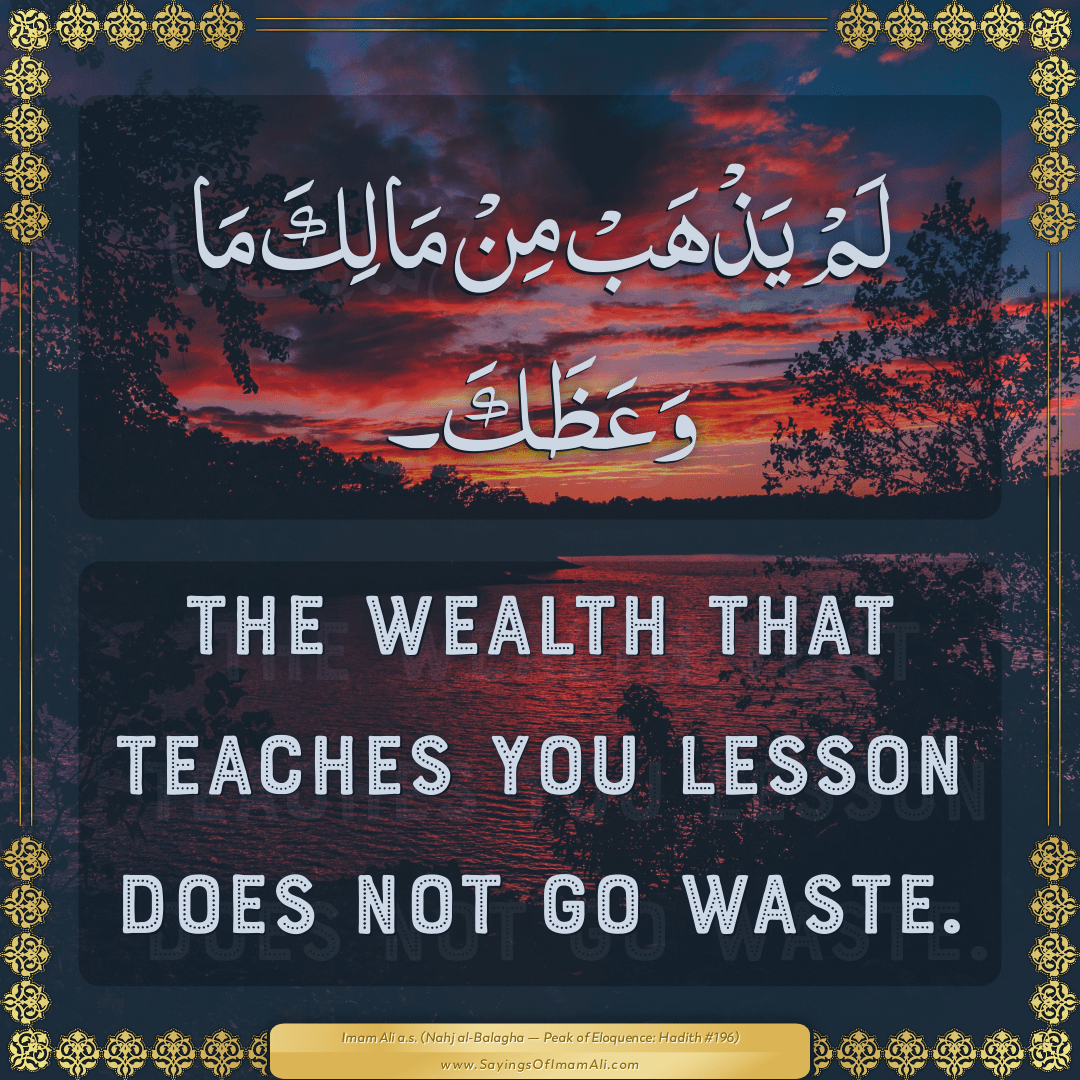 The wealth that teaches you lesson does not go waste.